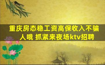 重庆房态稳工资高保收入不骗人哦 抓紧来夜场ktv招聘